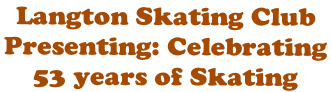 Langton Skating Club  Presenting: Celebrating  53 years of Skating